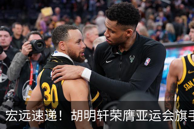 宏远速递！胡明轩荣膺亚运会旗手，崔永熙强势回归，广东分组结果揭晓